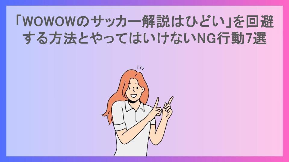 「WOWOWのサッカー解説はひどい」を回避する方法とやってはいけないNG行動7選